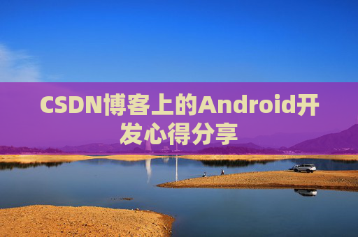CSDN博客上的Android开发心得分享